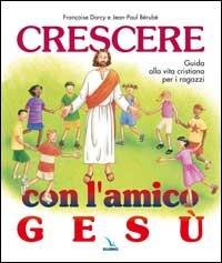 Crescere con l'amico Gesù. Guida alla vita cristiana per i ragazzi - Jean-Paul Bérubé,Françoise Darcy-Bérubé - copertina