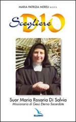 Scegliere Dio. Suor Maria Rosaria Di Salvia. Missionaria di Gesù Eterno Sacerdote