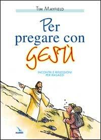 Per pregare con Gesù. Incontri e riflessioni per ragazzi - Tim Mayfield - copertina