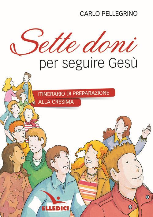 Sette doni per seguire Gesù. Itinerario di preparazione alla cresima - Carlo Pellegrino - copertina