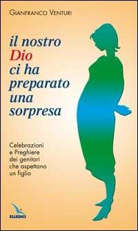 Il nostro Dio ci ha preparato una sorpresa. Celebrazioni e preghiere dei genitori che aspettano un figlio - Gianfranco Venturi - copertina