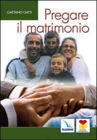 Pregare il matrimonio. I coniugi insieme rendono gloria a Dio - Gaetano Gatti - copertina