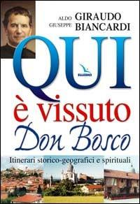 Qui è vissuto don Bosco. Itinerari storico-geografici e spirituali - Aldo Giraudo,Giuseppe Biancardi,Giuseppe Biancardi - copertina