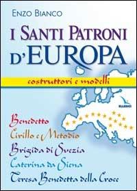 I santi patroni d'Europa. Costruttori e modelli. Benedetto, Cirillo e Metodio, Brigida di Svezia, Caterina da Siena, Teresa Benedetta della Croce - Enzo Bianco - copertina