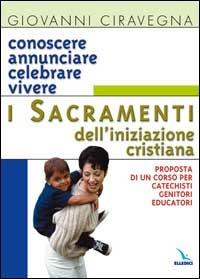 Conoscere, annunciare, celebrare, vivere i sacramenti dell'iniziazione cristiana. Proposta di corso per catechisti-genitori-educatori - Giovanni Ciravegna - copertina