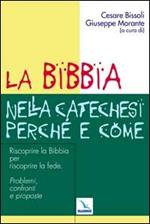 La Bibbia nella catechesi perché e come. Riscoprire la Bibbia per riscoprire la fede. Problemi, confronti e proposte