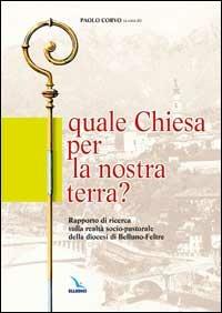 Quale Chiesa per la nostra terra?. Rapporto di ricerca sulla realtà socio-pastorale della diocesi di Belluno-Feltre - copertina