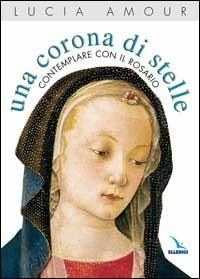 Una corona di stelle. Contemplare con il rosario - Lucia Amour - copertina