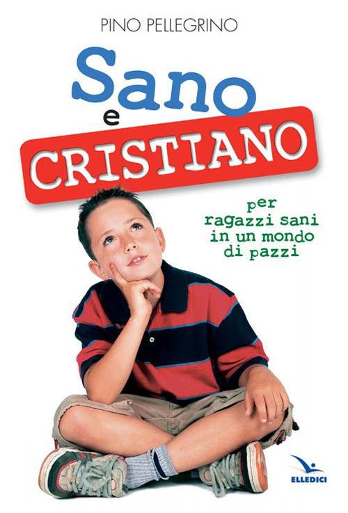 Sano e cristiano. Libretto passaporto per ragazzi sani in un mondo di pazzi - Pino Pellegrino - copertina