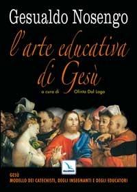 L'arte educativa di Gesù. Gesù modello dei catechisti, degli insegnanti e degli educatori - Gesualdo Nosengo - copertina