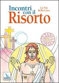 Incontri con il Risorto. La Via della Luce. Ediz. illustrata