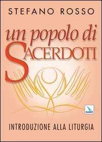 Un popolo di sacerdoti. Introduzione alla liturgia - Stefano Rosso - copertina