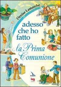 Adesso che ho fatto la prima comunione - Denise Lamarche,Caroline Merola - copertina