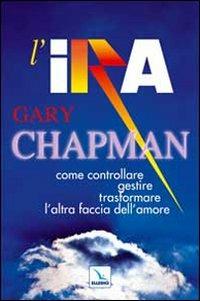 L'ira. Come controllare, gestire, trasformare l'altra faccia dell'amore - Gary Chapman - copertina