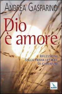 Dio è amore. Riflessioni sulla prima Lettera di Giovanni - Andrea Gasparino - copertina