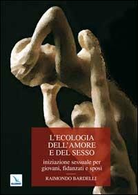 L'ecologia dell'amore e del sesso. Iniziazione sessuale per giovani, fidanzati e sposi - Raimondo Bardelli - copertina