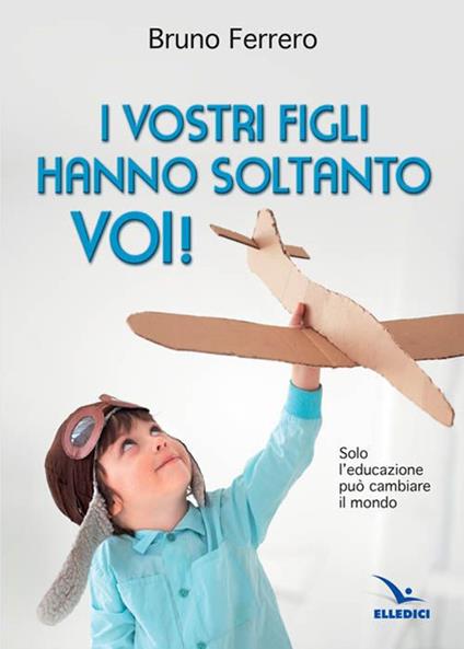 I vostri figli hanno soltanto voi! Solo l'educazione può cambiare il mondo - Bruno Ferrero - copertina