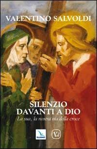 Silenzio davanti a Dio. La sua, la nostra via della croce - Valentino Salvoldi - copertina