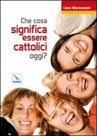 Che cosa significa essere cattolici oggi? - Clara Mankowski - copertina