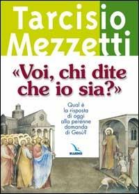 «Voi, chi dite che io sia?». Qual è la risposta di oggi alla perenne domanda di Gesù? - Tarcisio Mezzetti - copertina