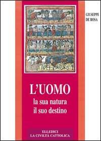 L'uomo, la sua natura, il suo destino. Antropologia cristiana - Giuseppe De Rosa - copertina