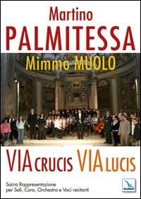 Via Crucis, Via Lucis. Sacra rappresentazione per soli, coro, orchestra e voci recitanti. Partiture e testi - Martino Palmitessa,Mimmo Muolo - copertina