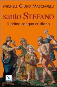 Santo Stefano. Il primo sangue cristiano - Michele Giulio Masciarelli - copertina