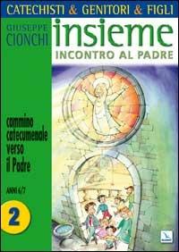 Catechisti & genitori & figli. Insieme incontro al Padre. Cammino catecumenale verso il Padre. Vol. 2: Anni 6-7 - Giuseppe Cionchi - copertina