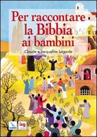 Per raccontare la Bibbia ai bambini. Ediz. illustrata - Claude Lagarde,Jacqueline Lagarde,Jacqueline Lagarde - copertina