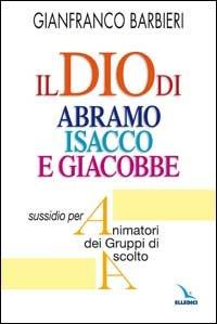 Il Dio di Abramo Isacco e Giacobbe. Sussidio per animatori dei gruppi di ascolto - Gianfranco Barbieri - copertina