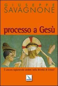 Processo a Gesù. È ancora ragionevole credere nella divinità di Gesù? - Giuseppe Savagnone - copertina