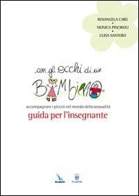 Con gli occhi di un bambino. Accompagnare i piccoli nel mondo della sessualità. Guida per l'insegnante - Rosangela Carù,Monica Pinciroli,Luisa Santoro - copertina