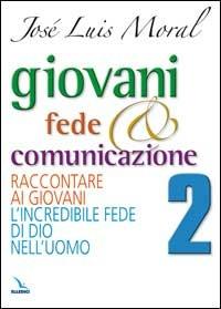 Giovani, fede e comunicazione. Raccontare ai giovani l'incredibile fede di Dio nell'uomo - José L. Moral - copertina