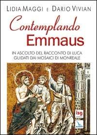 Contemplando Emmaus. In ascolto del racconto di Luca guidati dai mosaici di Monreale - Lidia Maggi,Dario Vivian,Lidia Maggi - copertina
