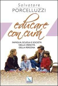 Educare con cura. Famiglia, scuola e società nella crescita della persona - Salvatore Porcelluzzi - copertina
