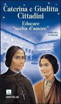 Caterina e Giuditta Cittadini. Educare: «scelte d'amore» - Barbara Ferrari - copertina