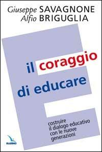 Il coraggio di educare. Costruire il dialogo educativo con le nuove generazioni - Giuseppe Savagnone,Alfio Briguglia,Alfio Briguglia - copertina