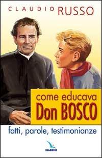 Come educava Don Bosco. Fatti, parole, testimonianze - Claudio Russo - copertina