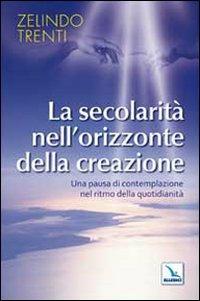 La secolarità nell'orizzonte della creazione. Una pausa di contemplazione nel ritmo della quotidianità - Zelindo Trenti - copertina