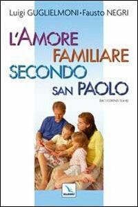 L'amore familiare secondo san Paolo. Da 1 Corinzi 13, 4-8 - Luigi Guglielmoni,Fausto Negri,Fausto Negri - copertina