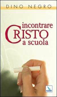 Incontrare Cristo a scuola - Dino Negro - copertina