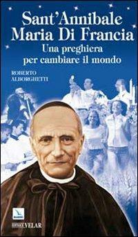 Sant'Annibale Maria Di Francia. Una preghiera per cambiare il mondo - Roberto Alborghetti - copertina