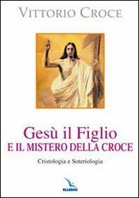 Gesù il Figlio e il mistero della croce. Cristologia e soteriologia - Vittorio Croce - copertina