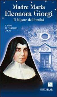 Madre Maria Eleonora Giorgi. Il fulgore dell'umiltà - Tito Sartori - copertina