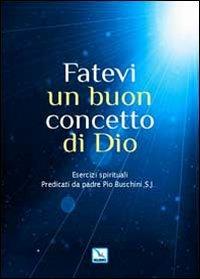 Fatevi un buon concetto di Dio. Esercizi spirituali - Piero Buschini - copertina