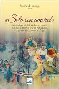 Solo con amore! La «Lettera da Roma» di don Bosco e la sua efficacia per la pedagogia e la pastorale giovanile d'oggi - copertina