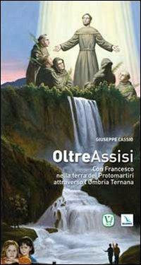 Oltre Assisi. Con Francesco nella terra dei protomartiri attraverso l'Umbria Ternana - Giuseppe Cassio - copertina