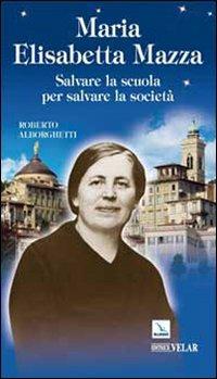 Maria Elisabetta Mazza. Salvare la scuola per salvare la società - Roberto Alborghetti - copertina