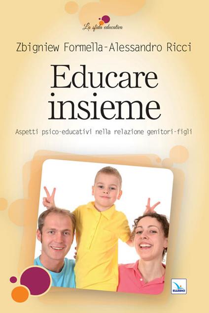 Educare insieme. Aspetti psico-educativi nella relazione genitori-figli - Zbigniew Formella,Alessandro Ricci,Alessandro Ricci - copertina