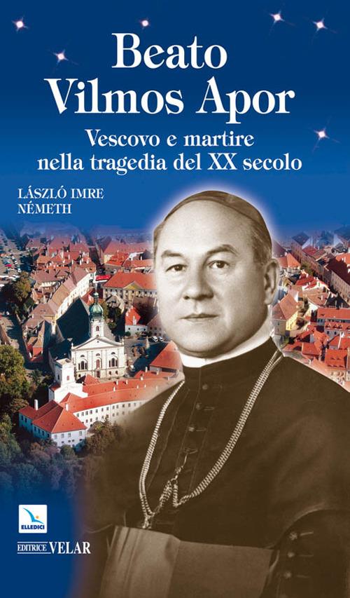 Beato Vilmos Apor. Vescovo e martire nella tragedia del XX secolo - László I. Német - copertina
